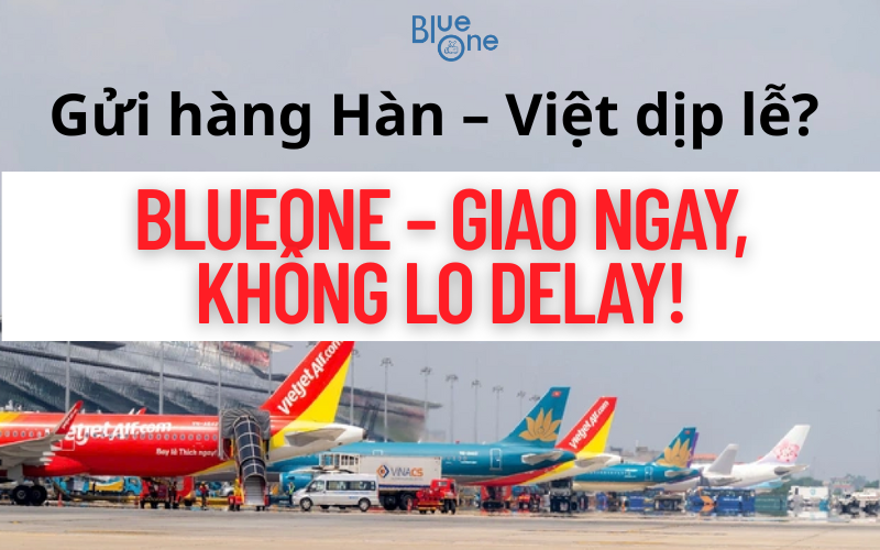 Nghỉ lễ 30/4 – 1/5: Máy bay có thể delay, nhưng BlueOne vẫn vận chuyển hàng Hàn – Việt cực nhanh