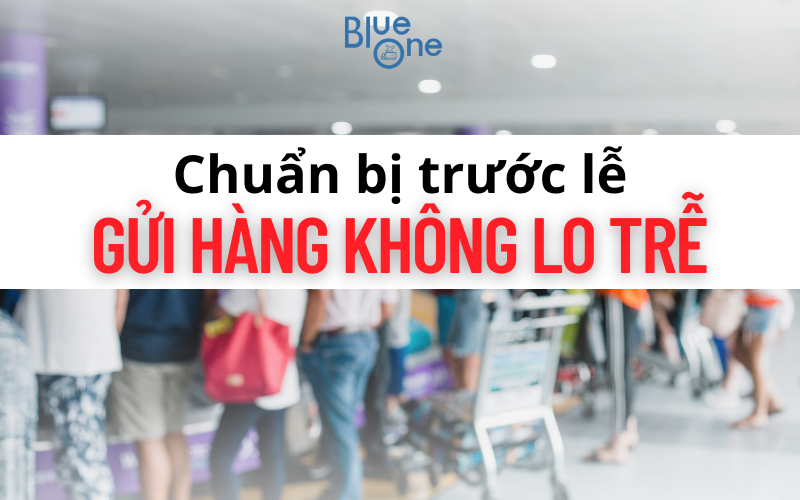 Chuẩn bị trước lễ – Gửi hàng không lo trễ với BlueOne​