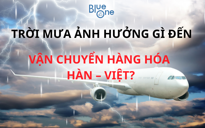 TRỜI MƯA ẢNH HƯỞNG GÌ ĐẾN VẬN CHUYỂN HÀNG HÓA HÀN – VIỆT?