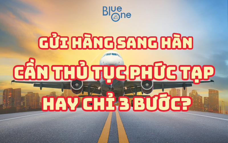 Thủ tục gửi hàng đi Hàn Quốc từ Việt Nam như thế nào?